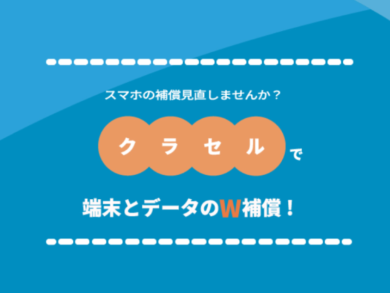 スマホの補償見直しませんか？クラセルで端末とデータのW補償